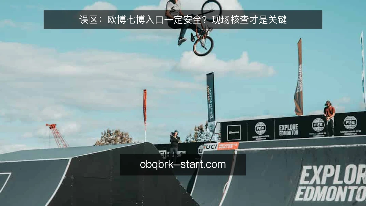 误区：欧博七博入口一定安全？现场核查才是关键