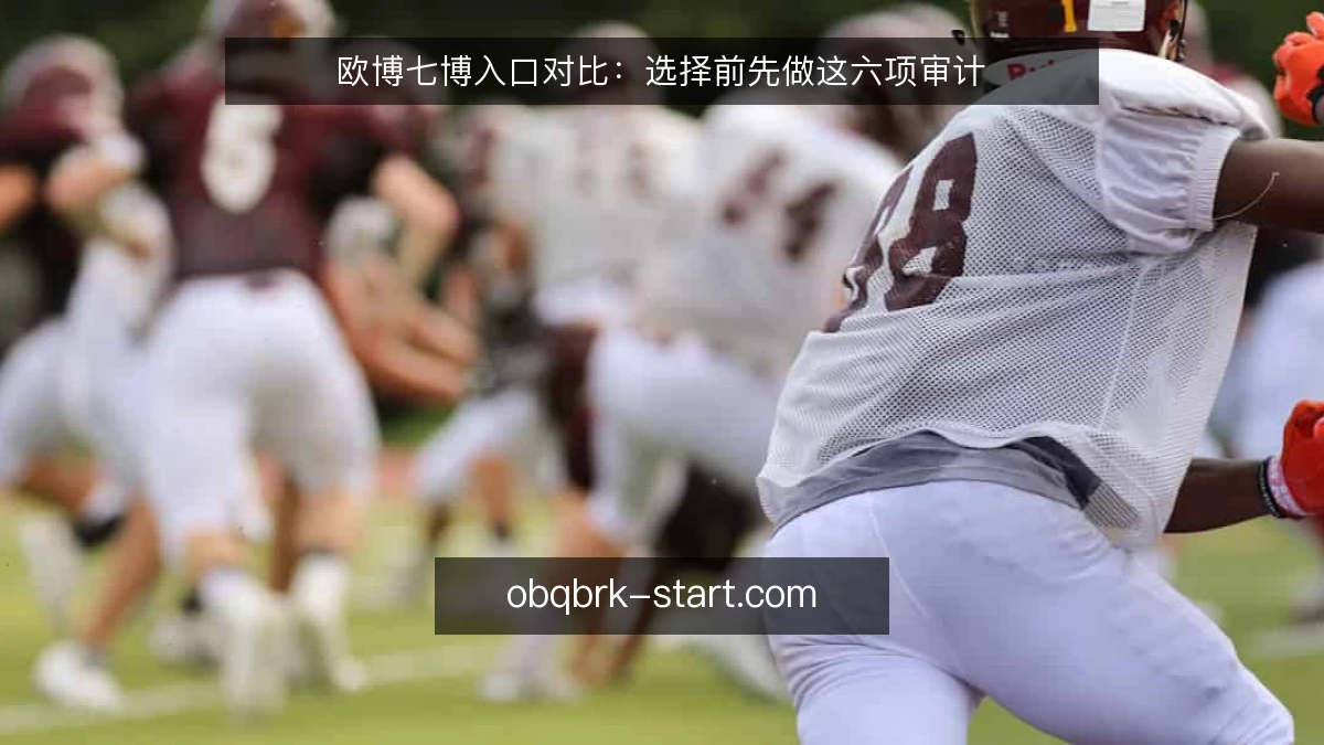 欧博七博入口对比：选择前先做这六项审计