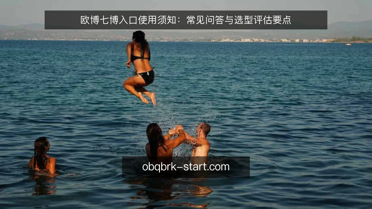 欧博七博入口使用须知：常见问答与选型评估要点