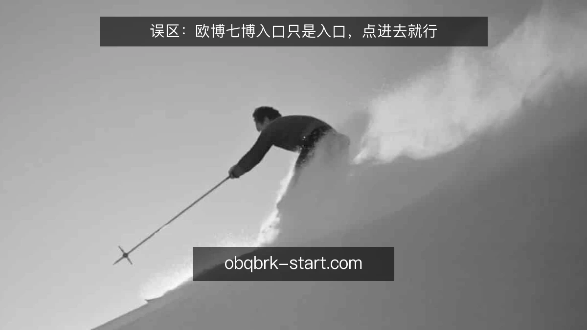 误区：欧博七博入口只是入口，点进去就行