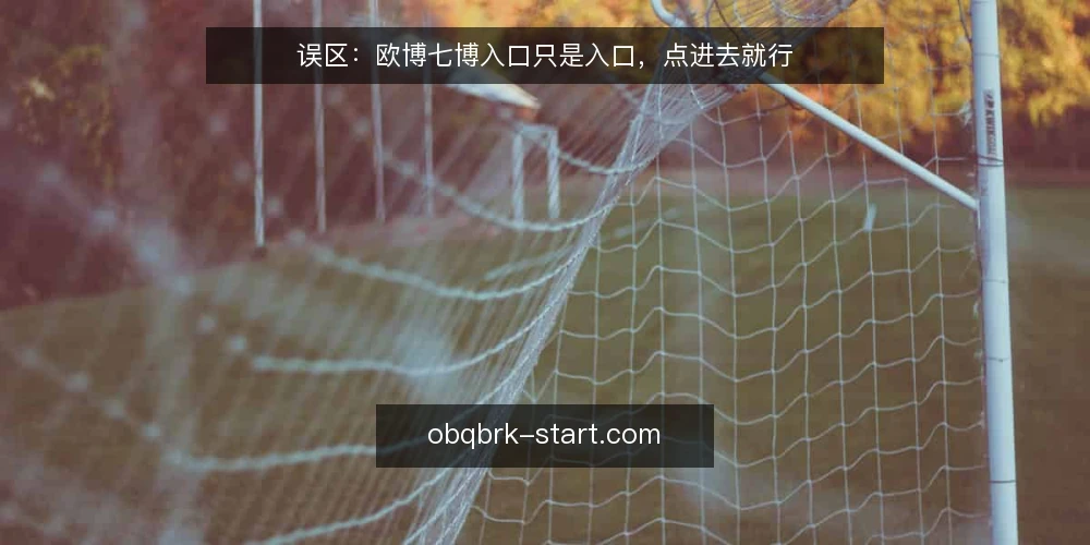 误区：欧博七博入口只是入口，点进去就行 — 误区一：入口稳定等于链路可靠 配图