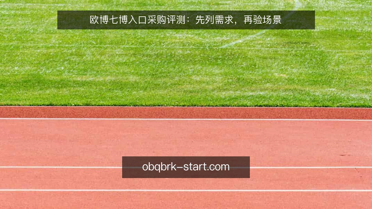 欧博七博入口采购评测：先列需求，再验场景