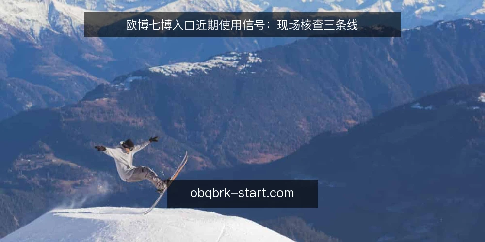 欧博七博入口近期使用信号：现场核查三条线 — 眼下需要关注的信号 配图