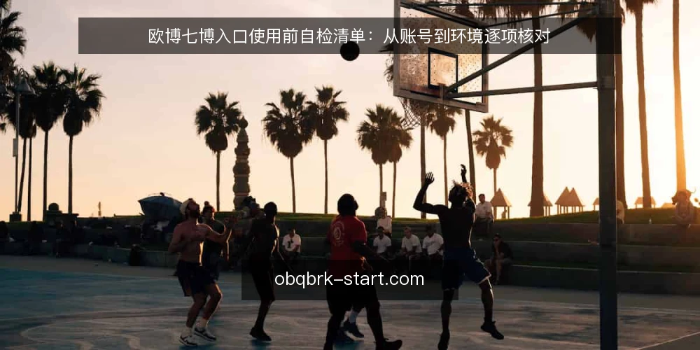 欧博七博入口使用前自检清单：从账号到环境逐项核对 — 准备：收集入口信息与使用场景 配图