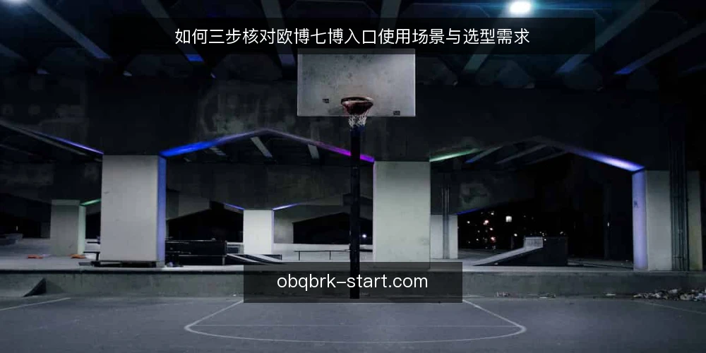 如何三步核对欧博七博入口使用场景与选型需求 — 第一步：明确使用需求与边界 配图