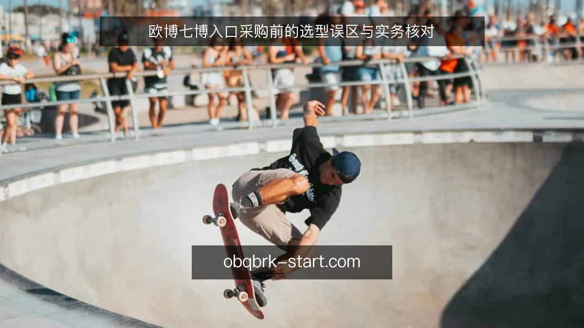 欧博七博入口采购前的选型误区与实务核对