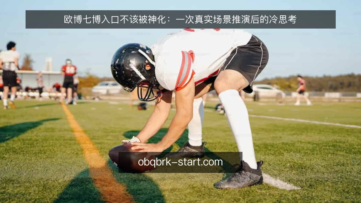 欧博七博入口不该被神化：一次真实场景推演后的冷思考
