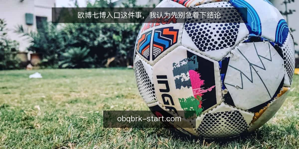 欧博七博入口这件事,我认为先别急着下结论 — 先把立场说清楚:入口不是答案 配图