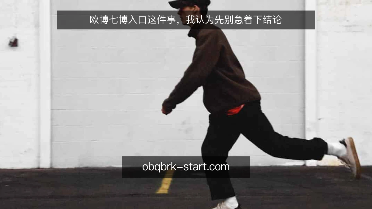 欧博七博入口这件事,我认为先别急着下结论