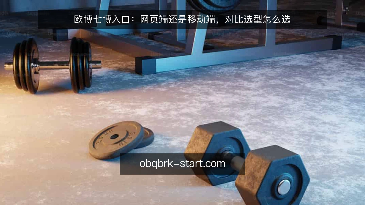 欧博七博入口：网页端还是移动端，对比选型怎么选