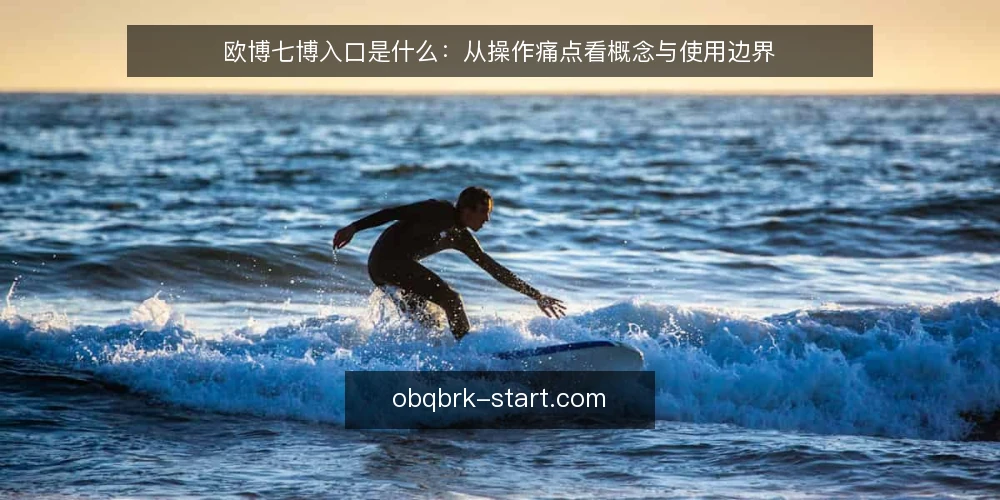欧博七博入口是什么:从操作痛点看概念与使用边界 — 从一次操作卡顿说起 配图