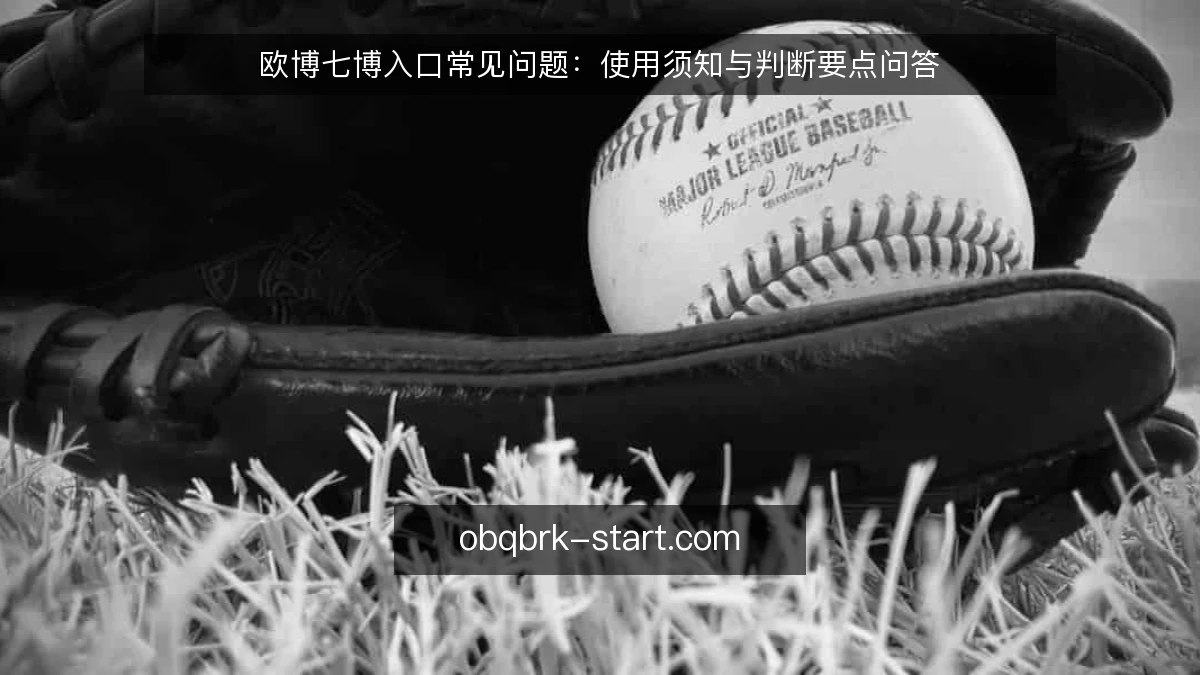 欧博七博入口常见问题:使用须知与判断要点问答